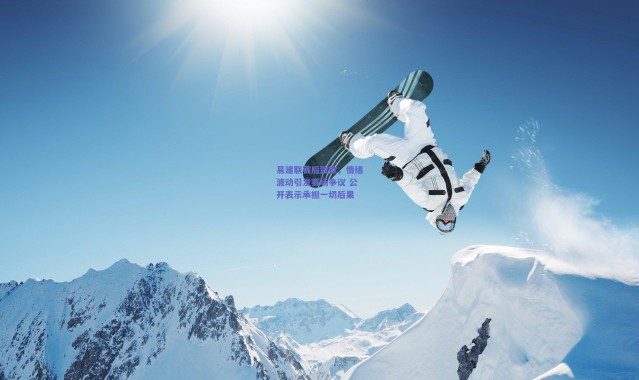 【爱游戏平台中心】易建联赛后致歉，情绪波动引发赛场争议 公开表示承担一切后果