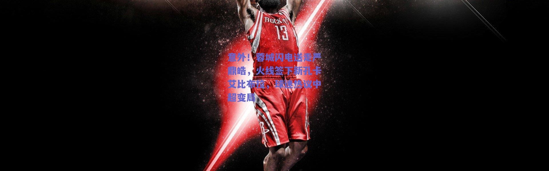 爱游戏官方入口：意外！蓉城闪电送走严鼎皓，火线签下新孔卡艾比布拉，球迷热议中超变局