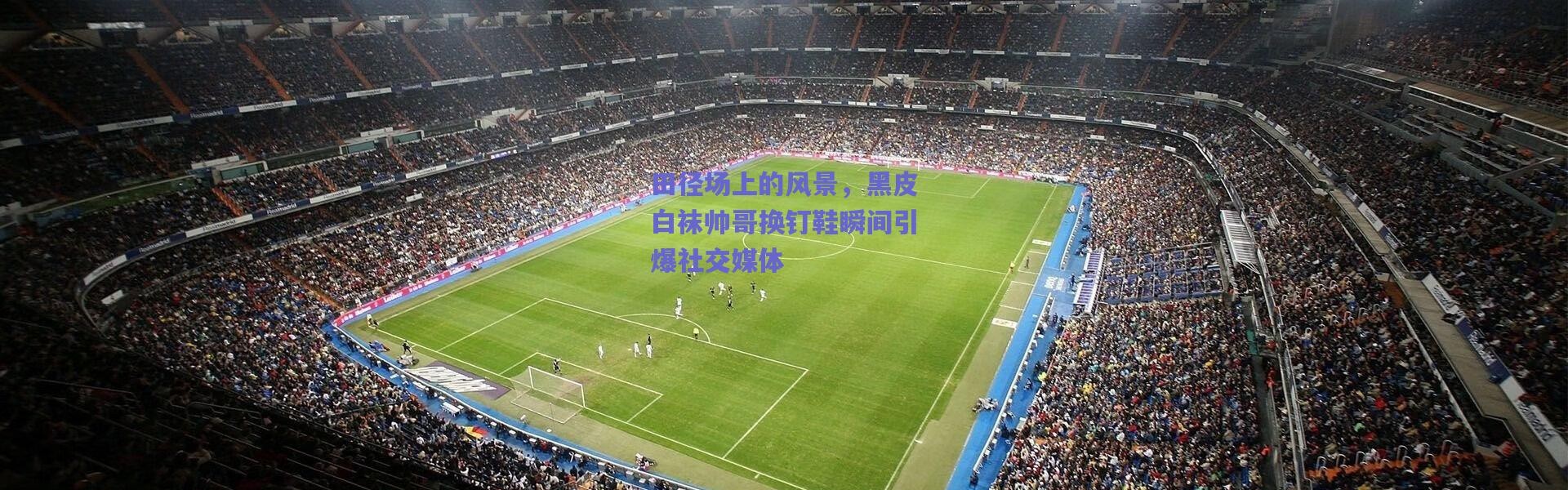 【爱游戏中国站】田径场上的风景，黑皮白袜帅哥换钉鞋瞬间引爆社交媒体