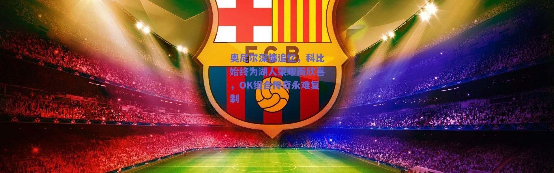 爱游戏官方入口_奥尼尔深情追忆，科比始终为湖人荣耀而欣喜，OK组合传奇永难复制