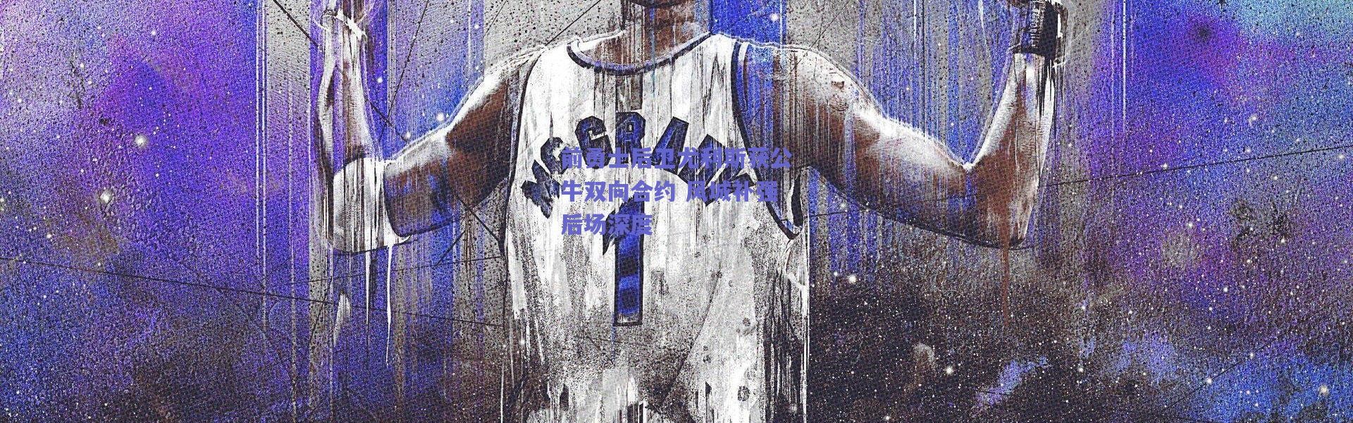 爱游戏中国站_前勇士后卫尤利斯获公牛双向合约 风城补强后场深度