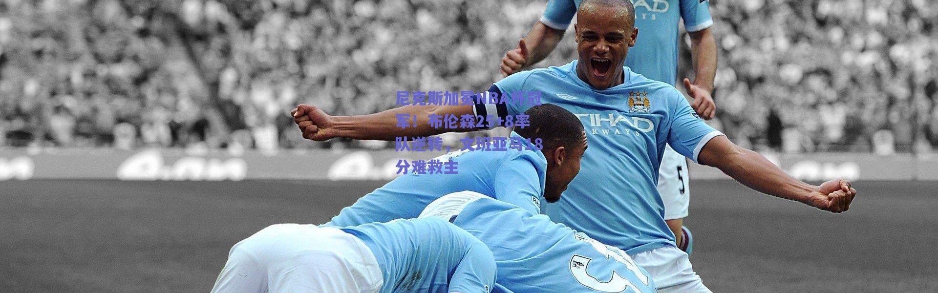 爱游戏正版体验：尼克斯加冕NBA杯冠军！布伦森25+8率队逆转，文班亚马18分难救主