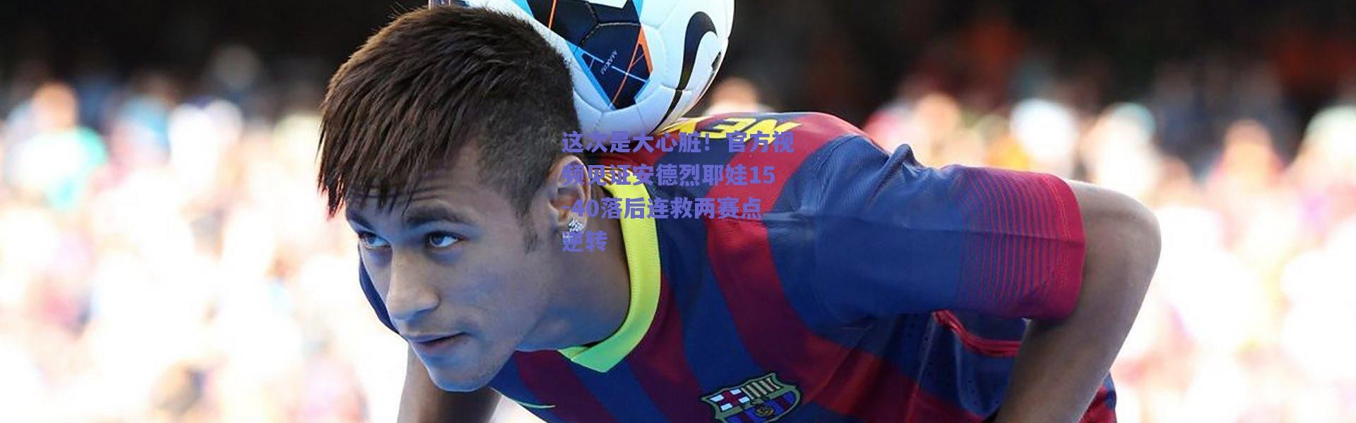 爱游戏平台中心|这次是大心脏！官方视频见证安德烈耶娃15-40落后连救两赛点逆转