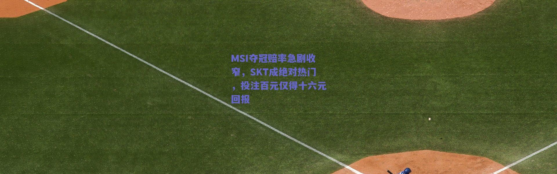 爱游戏移动官网_MSI夺冠赔率急剧收窄，SKT成绝对热门，投注百元仅得十六元回报