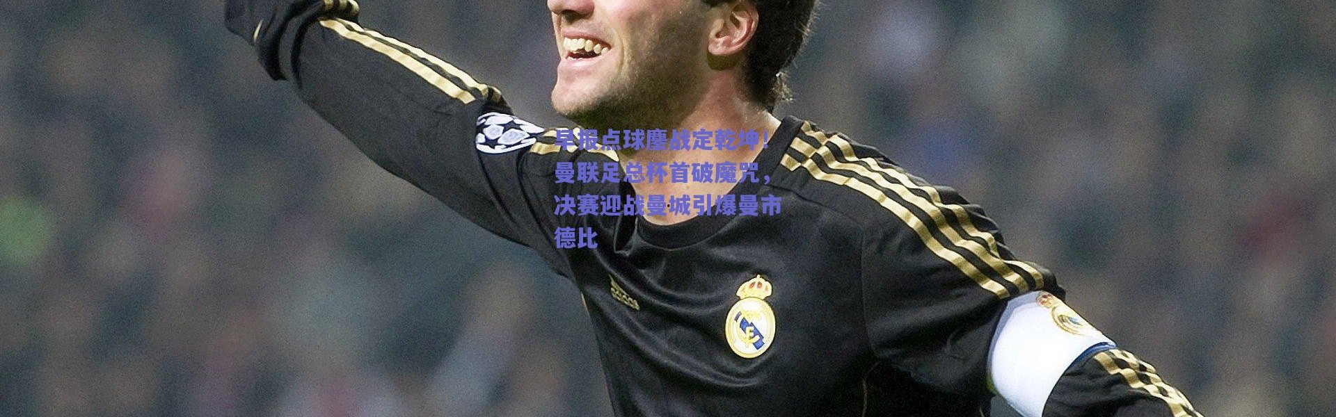 【爱游戏官方入口】早报点球鏖战定乾坤！曼联足总杯首破魔咒，决赛迎战曼城引爆曼市德比