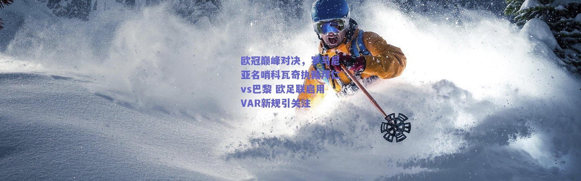爱游戏官方入口-欧冠巅峰对决，罗马尼亚名哨科瓦奇执裁拜仁vs巴黎 欧足联启用VAR新规引关注