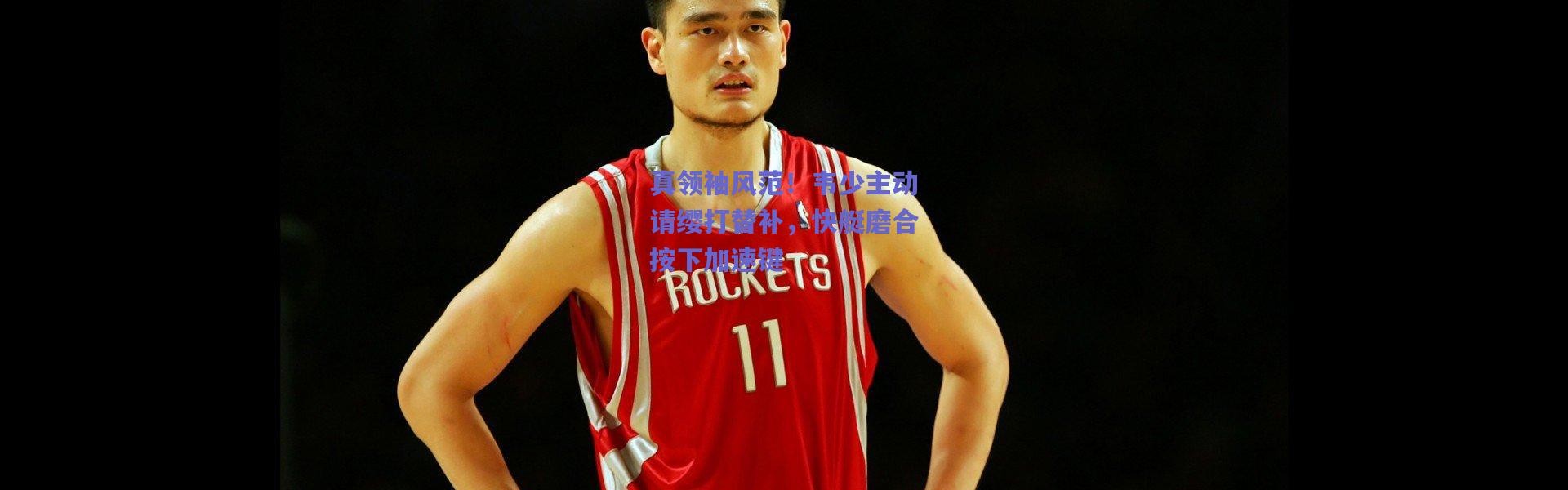 爱游戏正版体验_真领袖风范！韦少主动请缨打替补，快艇磨合按下加速键