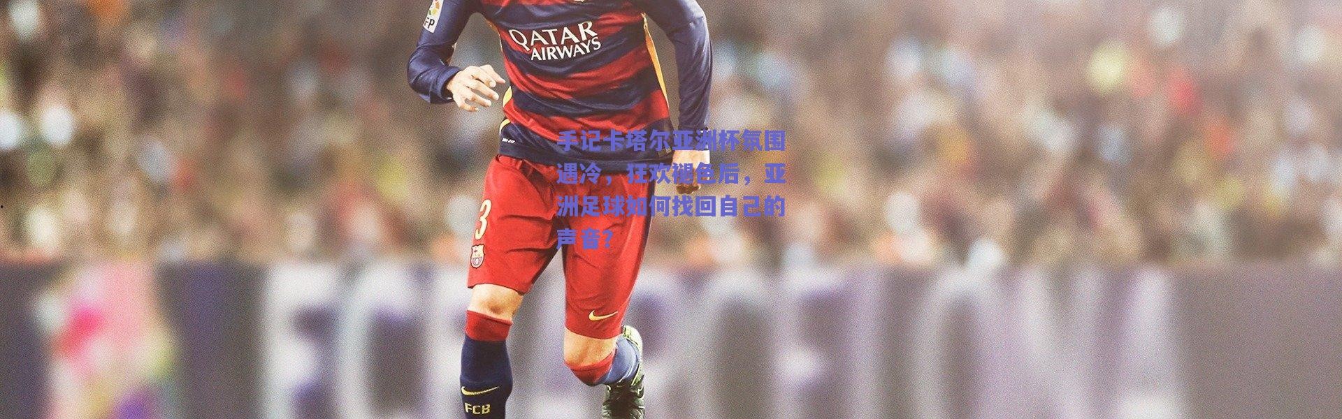 爱游戏中国站：手记卡塔尔亚洲杯氛围遇冷，狂欢褪色后，亚洲足球如何找回自己的声音？