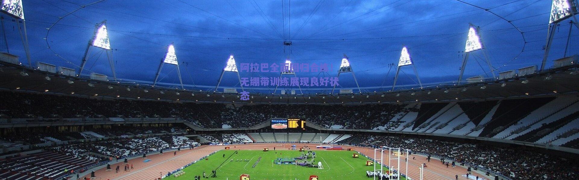 爱游戏移动官网_阿拉巴全面回归合练！无绷带训练展现良好状态