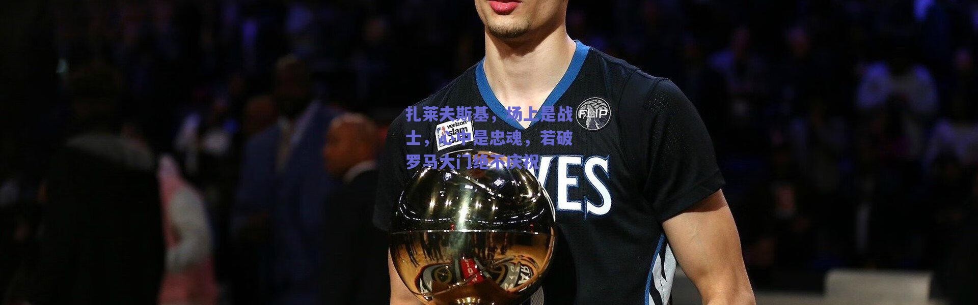 爱游戏中国站_扎莱夫斯基，场上是战士，心中是忠魂，若破罗马大门绝不庆祝