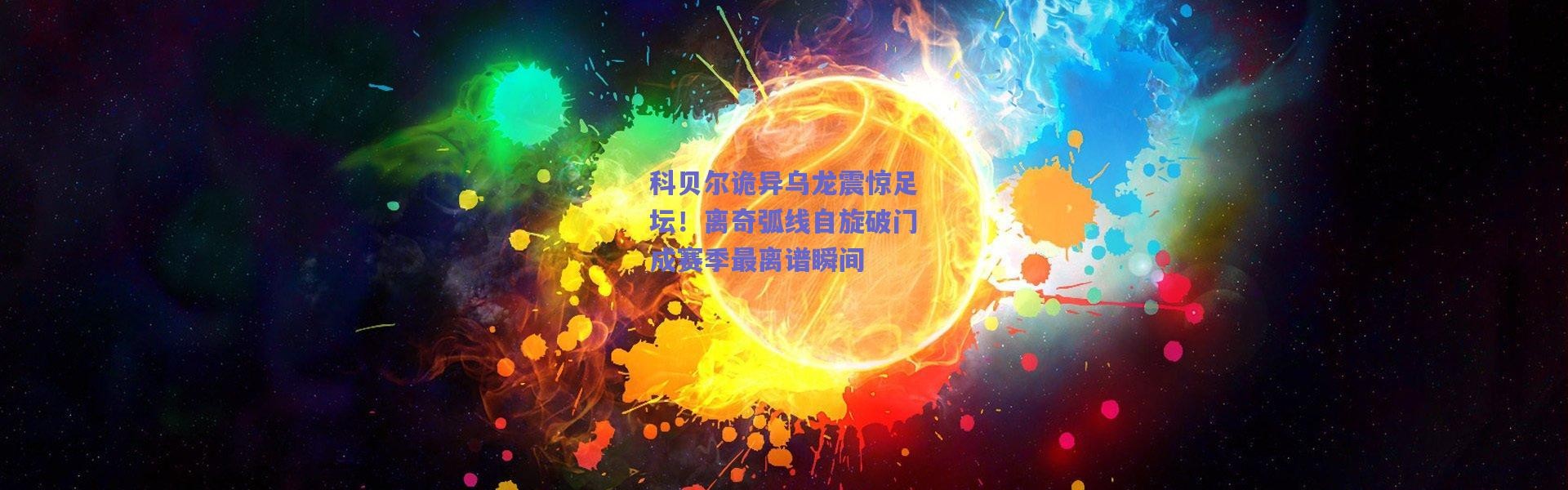 【爱游戏官方入口】科贝尔诡异乌龙震惊足坛！离奇弧线自旋破门成赛季最离谱瞬间