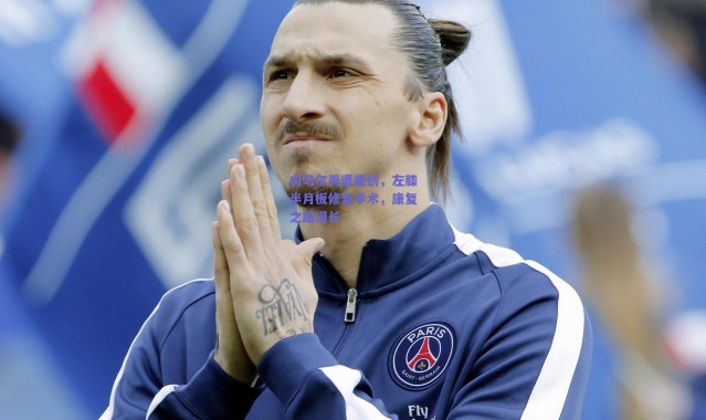 【爱游戏移动官网】内马尔再遭重创，左膝半月板修复手术，康复之路漫长