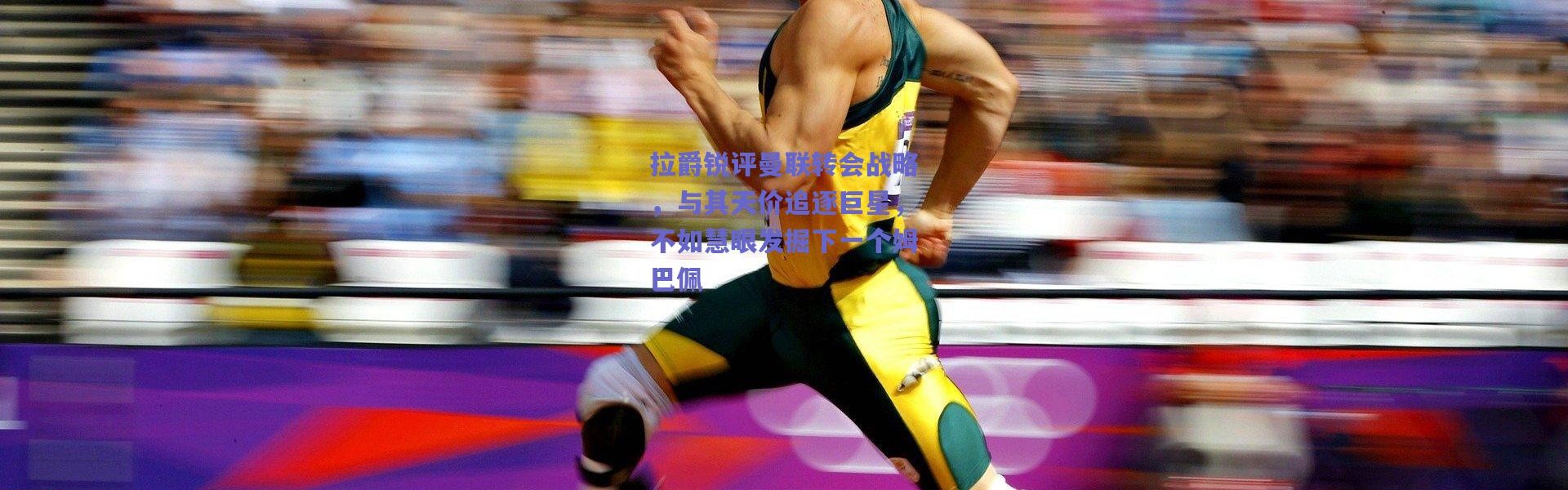 【爱游戏移动官网】拉爵锐评曼联转会战略，与其天价追逐巨星，不如慧眼发掘下一个姆巴佩