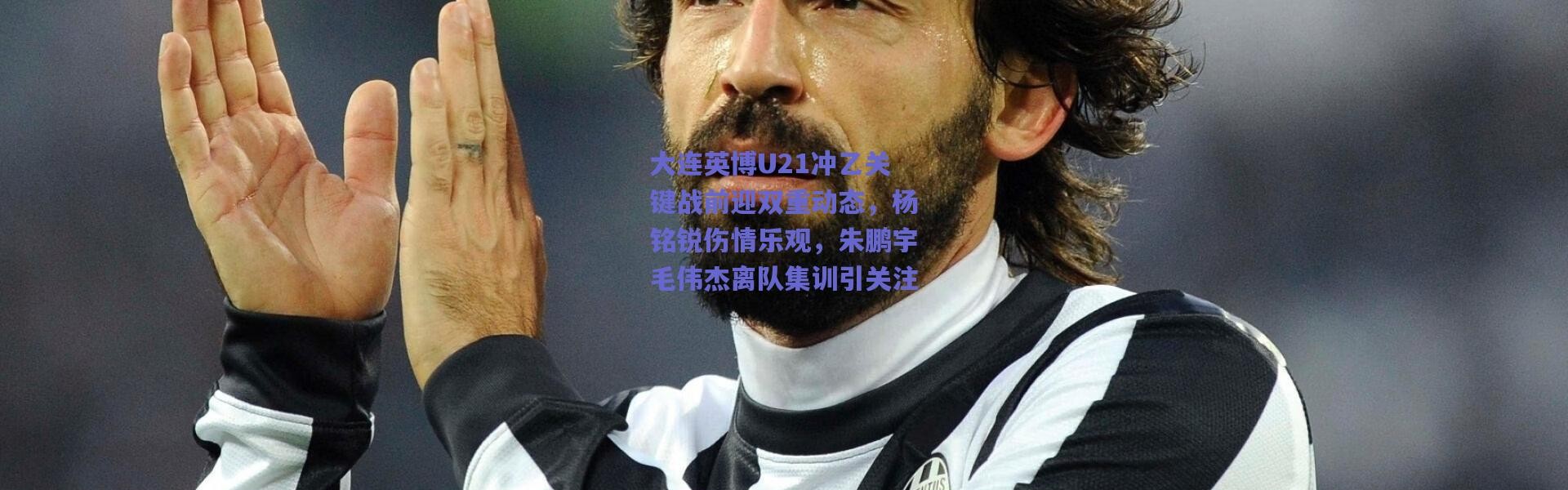 爱游戏中国站|大连英博U21冲乙关键战前迎双重动态，杨铭锐伤情乐观，朱鹏宇毛伟杰离队集训引关注