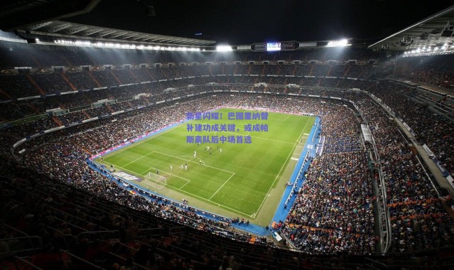 爱游戏平台中心：新星闪耀！巴图里纳替补建功成关键，或成帕斯离队后中场首选