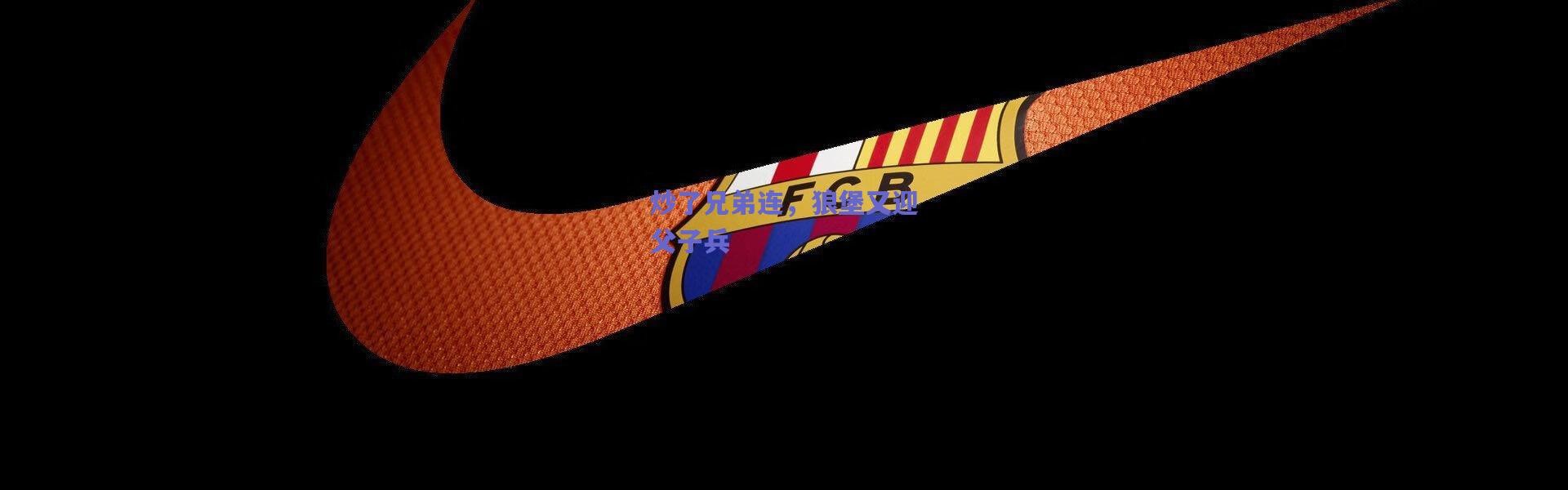 【爱游戏官方入口】炒了兄弟连，狼堡又迎父子兵