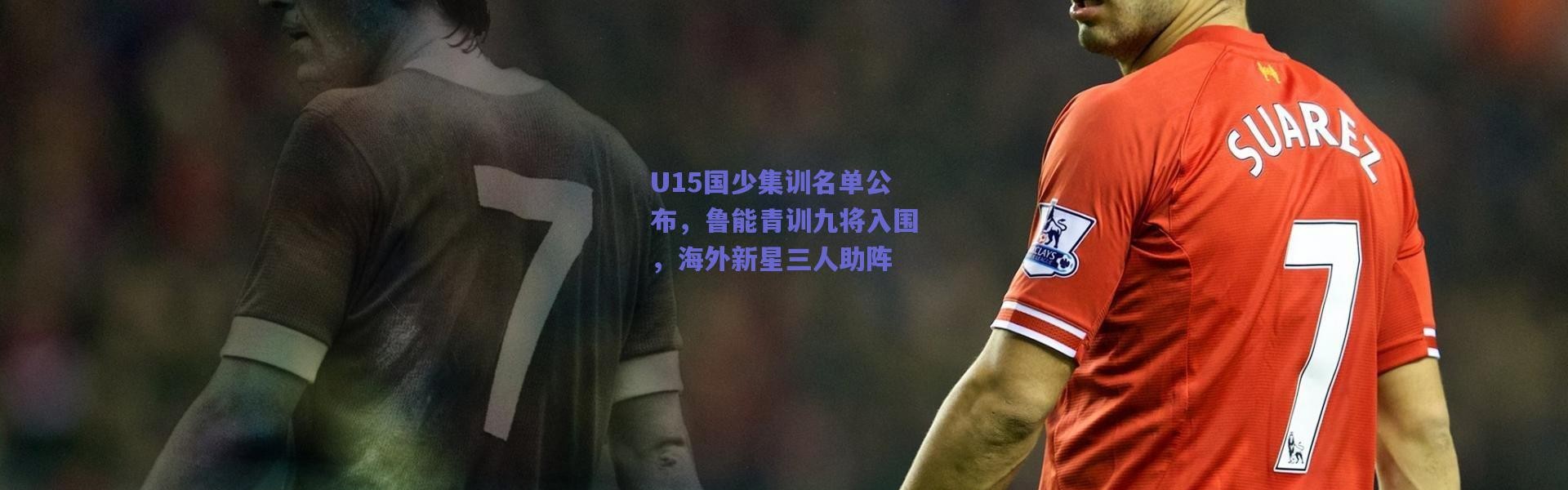 爱游戏中国站|U15国少集训名单公布，鲁能青训九将入围，海外新星三人助阵