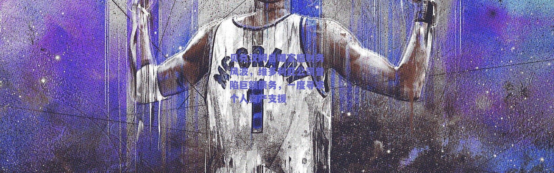 爱游戏正版体验|贝克汉姆自曝家庭财务风波，维多利亚公司曾陷巨额债务，一度寻求个人资产支援