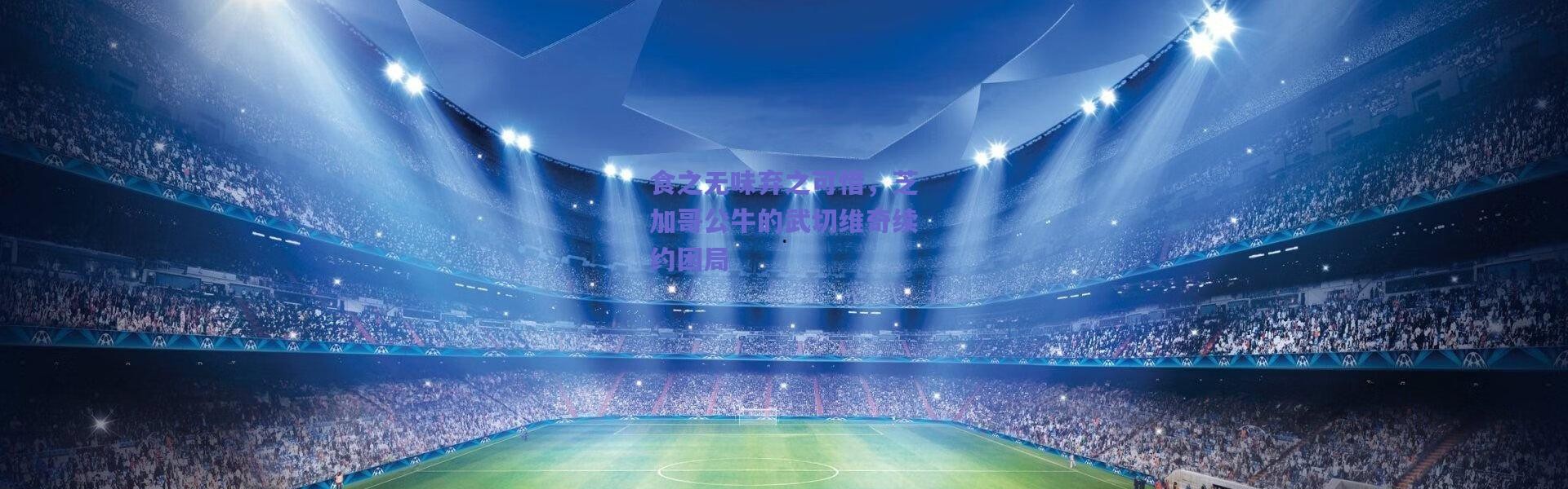 爱游戏平台中心-食之无味弃之可惜，芝加哥公牛的武切维奇续约困局