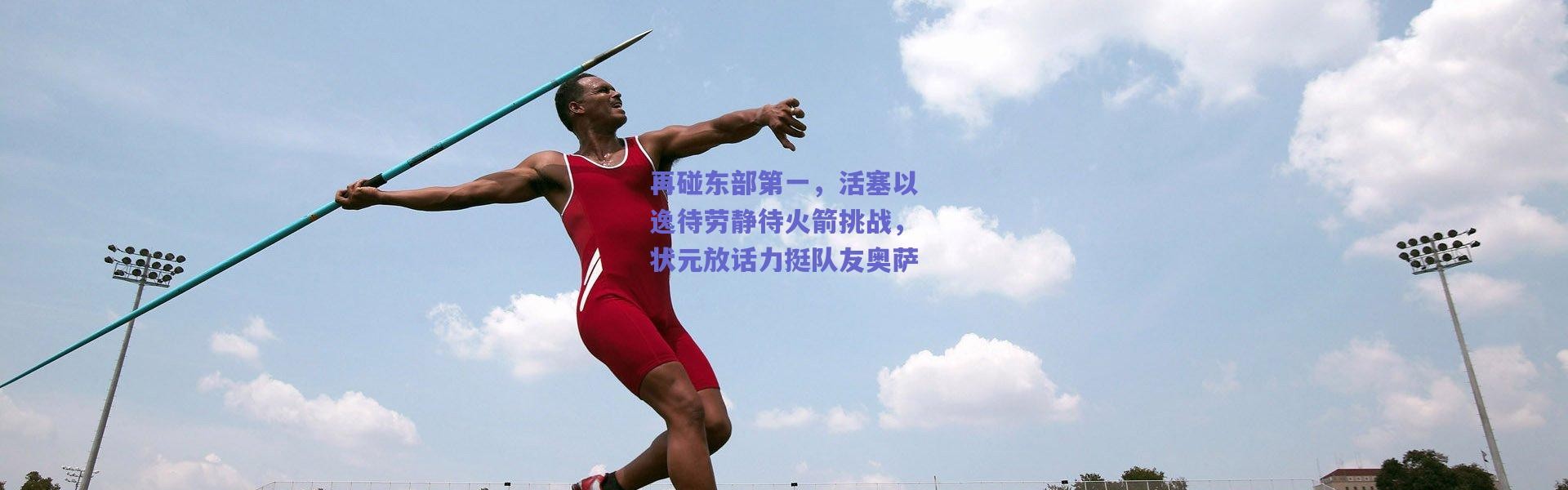 爱游戏正版体验：再碰东部第一，活塞以逸待劳静待火箭挑战，状元放话力挺队友奥萨