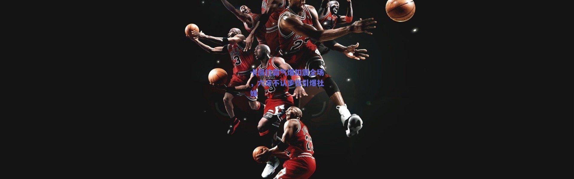 爱游戏官方入口|卡佩拉霸气爆扣震全场，六亲不认步伐引爆社媒