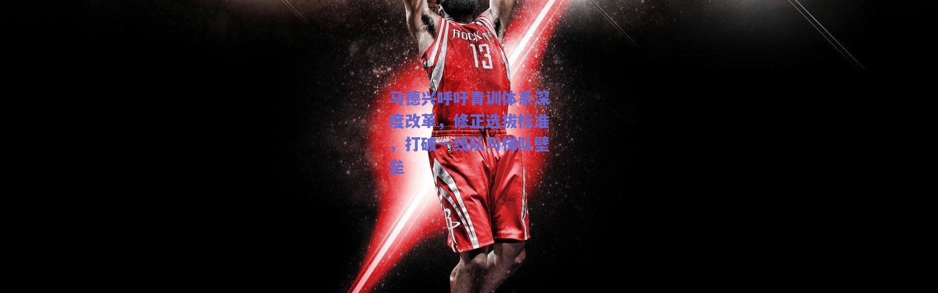 爱游戏正版体验：马德兴呼吁青训体系深度改革，修正选拔标准，打破一线队与梯队壁垒