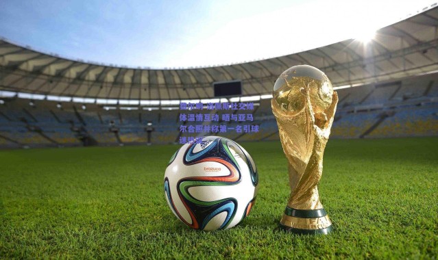 爱游戏移动官网：费尔明-洛佩斯社交媒体温情互动 晒与亚马尔合照并称第一名引球迷热议