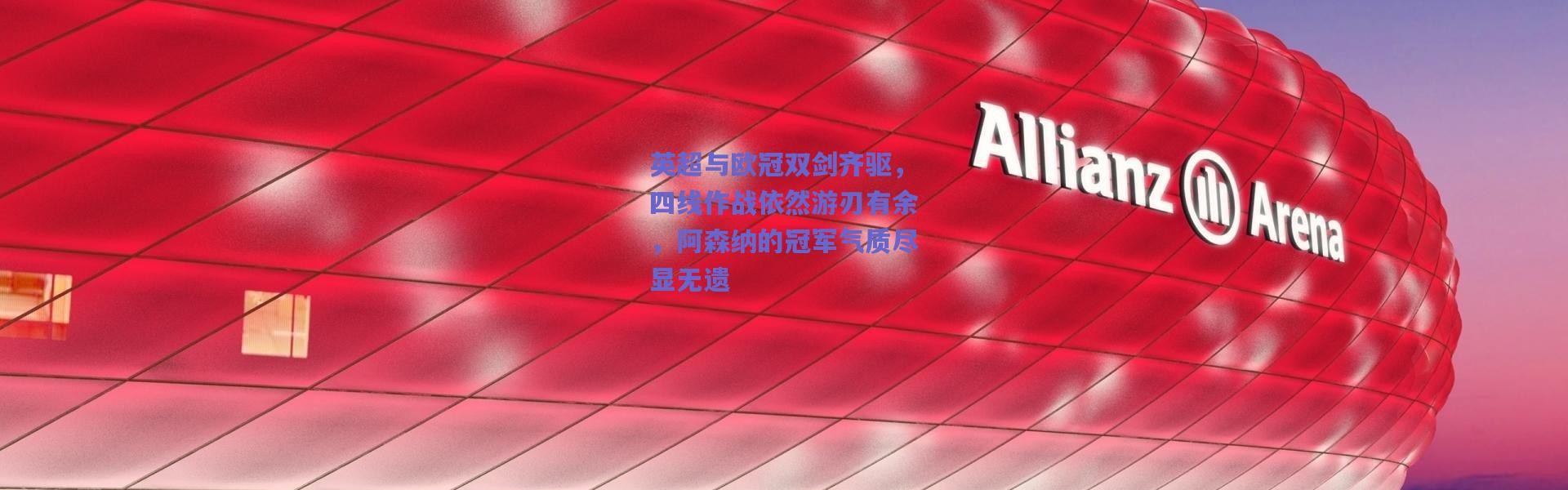 爱游戏平台中心：英超与欧冠双剑齐驱，四线作战依然游刃有余，阿森纳的冠军气质尽显无遗
