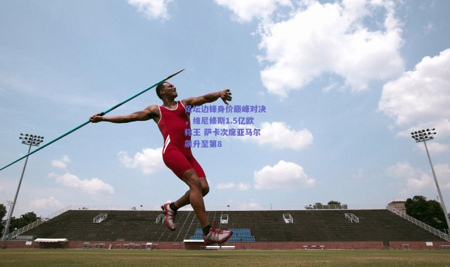【爱游戏平台中心】足坛边锋身价巅峰对决,维尼修斯1.5亿欧称王 萨卡次席亚马尔飙升至第8