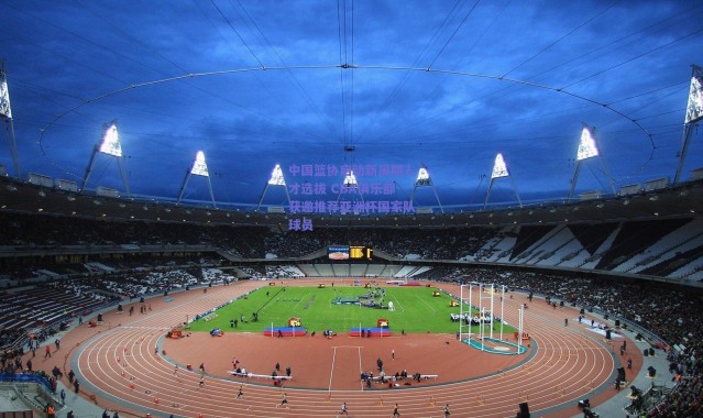 【爱游戏移动官网】中国篮协启动新周期人才选拔 CBA俱乐部获邀推荐亚洲杯国家队球员