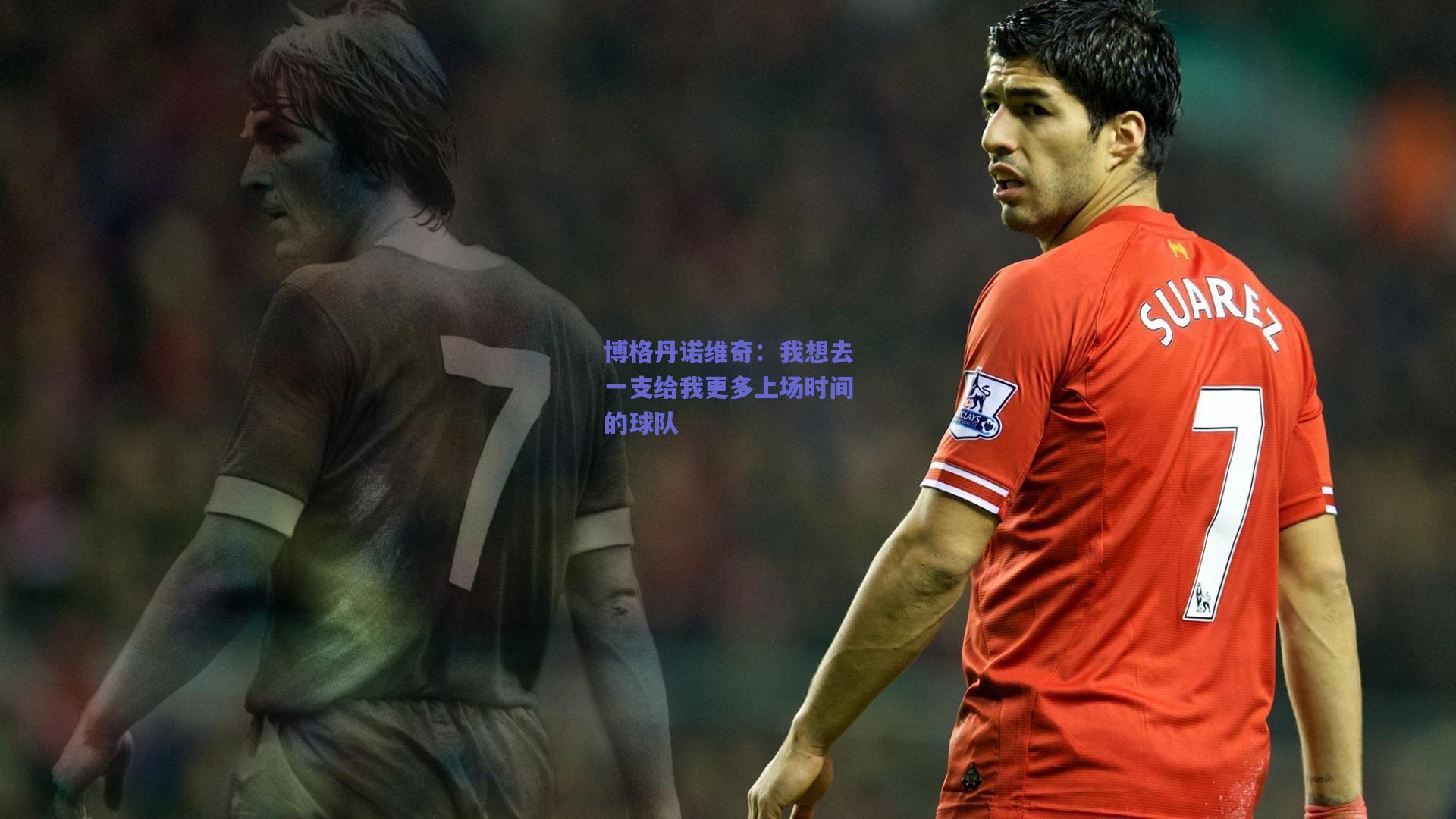 博格丹诺维奇:我想去一支给我更多上场时间的球队