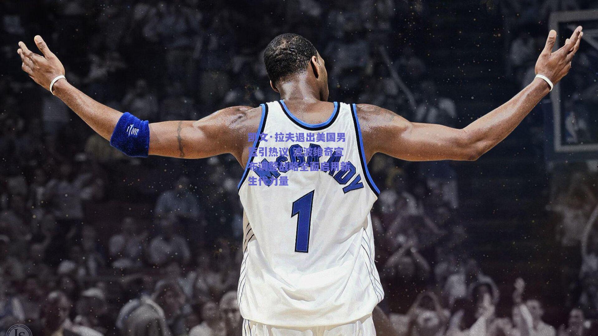 凯文·拉夫退出美国男篮引热议 波波维奇宣布调整战略全面启用新生代力量