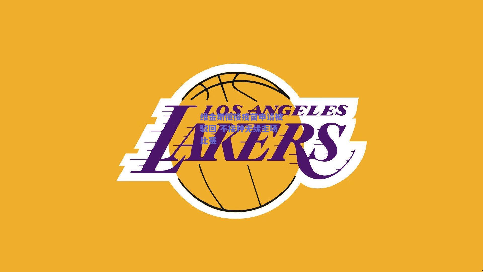 维金斯拒接疫苗申请被驳回 不接种无缘主场比赛