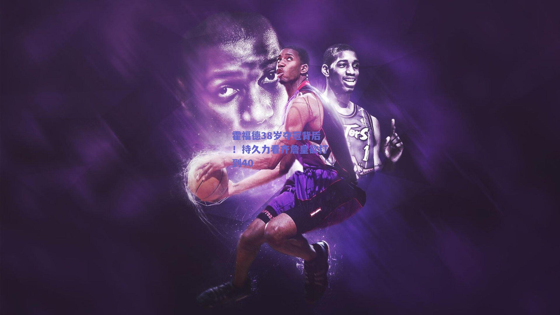 霍福德38岁夺冠背后!持久力看齐詹皇欲打到40