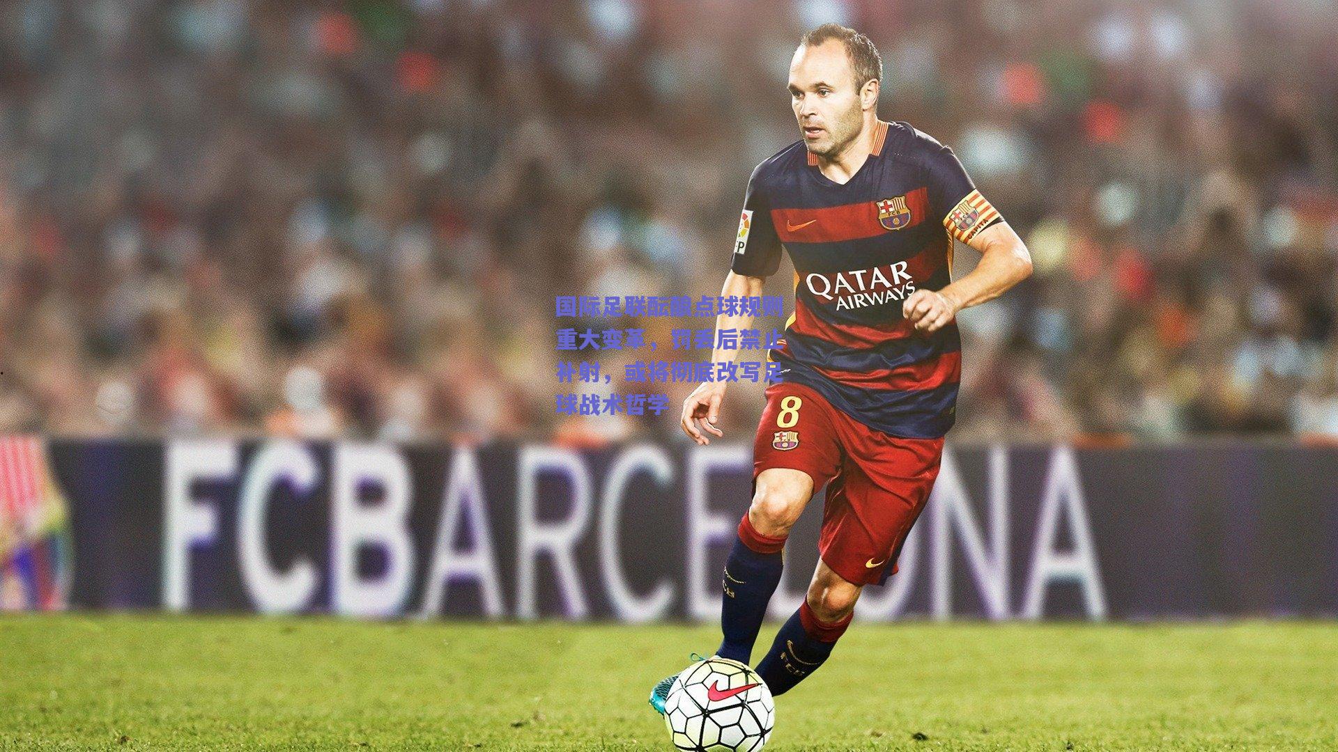 国际足联酝酿点球规则重大变革,罚丢后禁止补射,或将彻底改写足球战术哲学