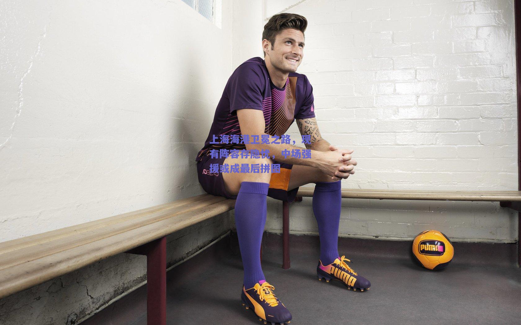 上海海港卫冕之路,现有阵容存隐忧,中场强援或成最后拼图