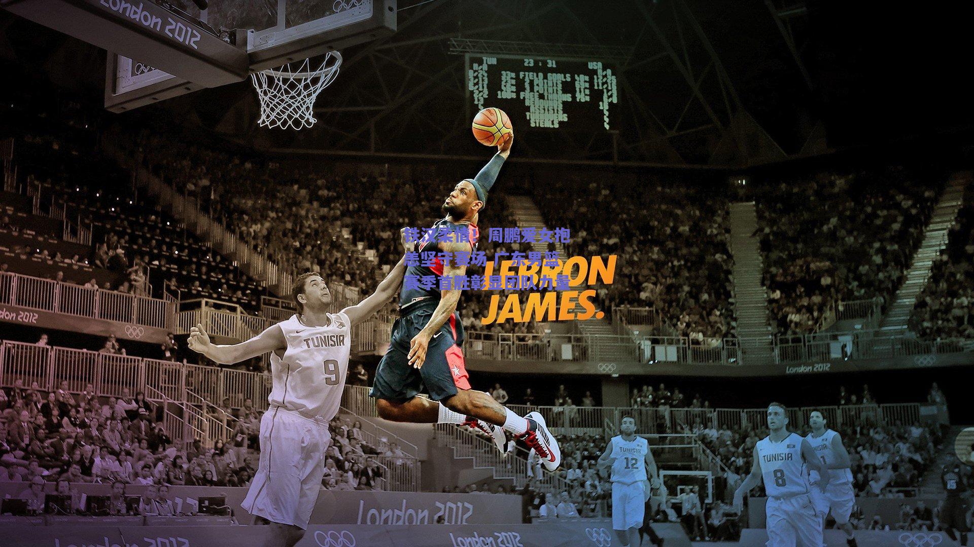 铁汉柔情！周鹏爱女抱恙坚守赛场 广东男篮赛季首胜彰显团队力量