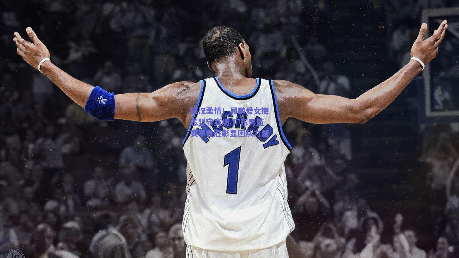 铁汉柔情！周鹏爱女抱恙坚守赛场 广东男篮赛季首胜彰显团队力量