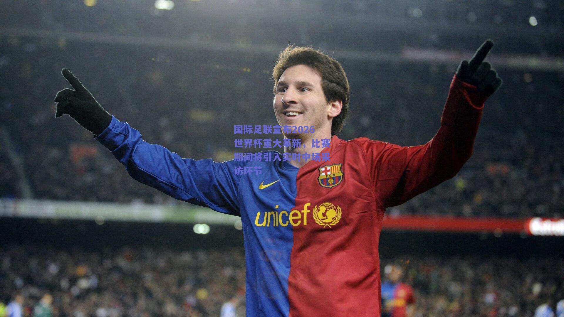 国际足联宣布2026世界杯重大革新，比赛期间将引入实时中场采访环节