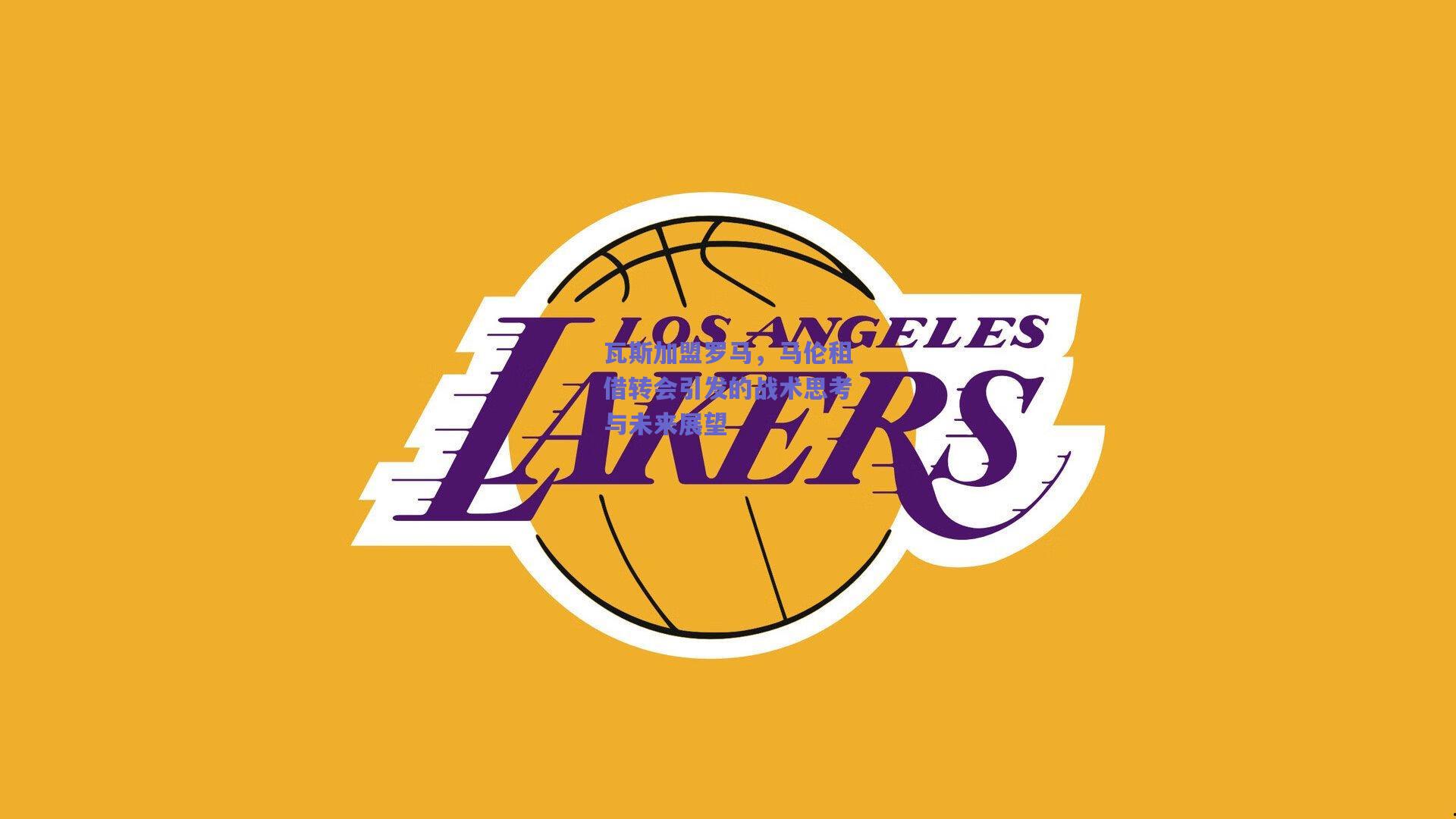 瓦斯加盟罗马，马伦租借转会引发的战术思考与未来展望