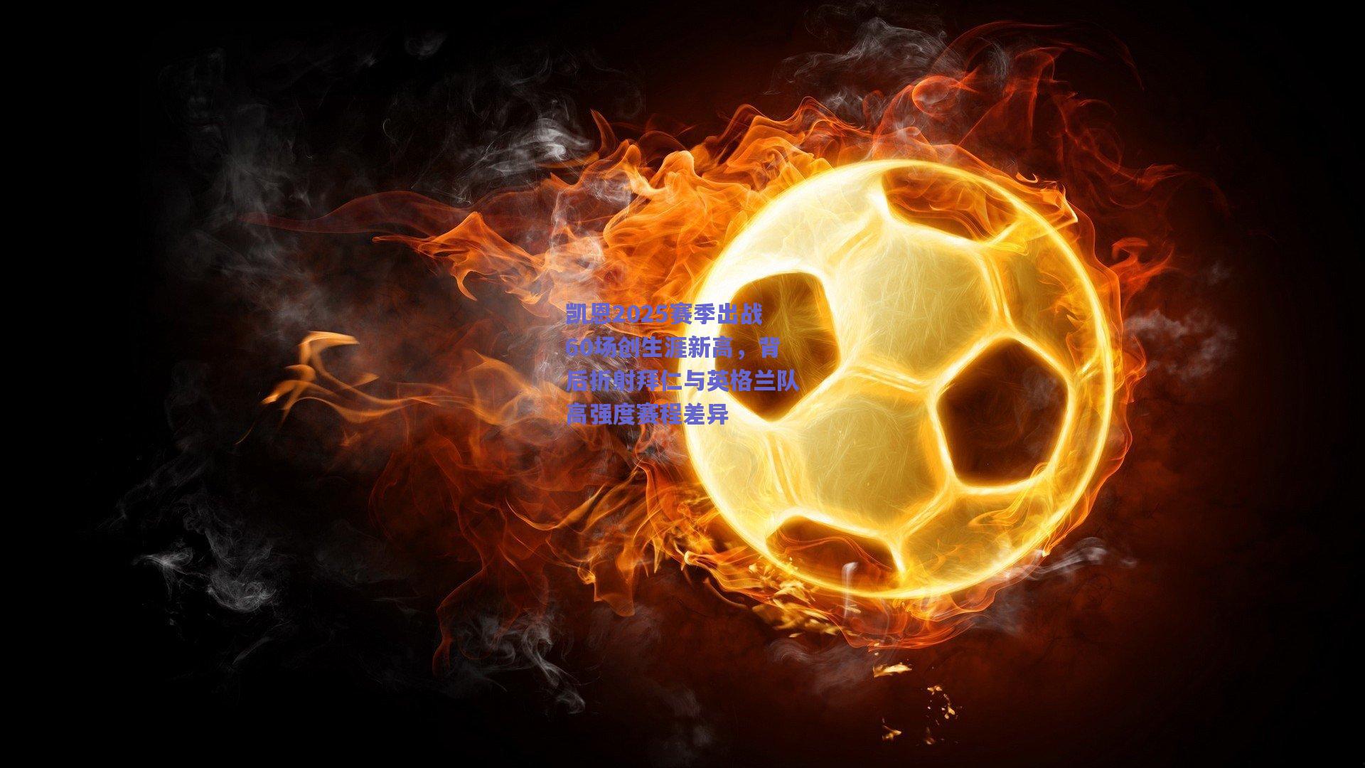 凯恩2025赛季出战60场创生涯新高，背后折射拜仁与英格兰队高强度赛程差异