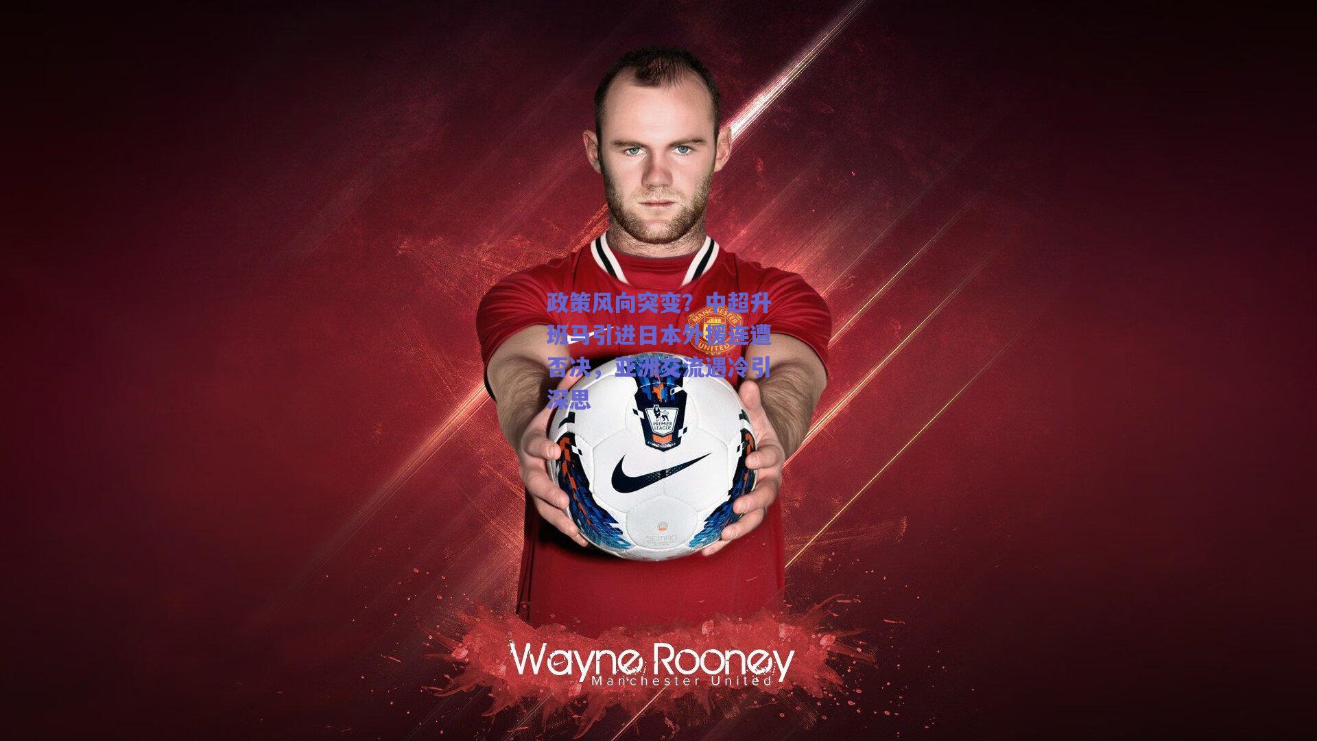 政策风向突变？中超升班马引进日本外援连遭否决，亚洲交流遇冷引深思