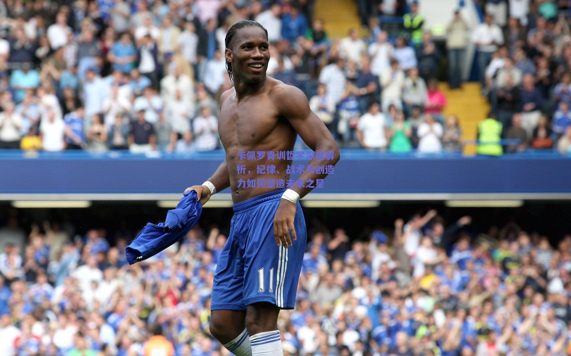 卡佩罗青训哲学深度解析，纪律、战术与创造力如何塑造未来之星