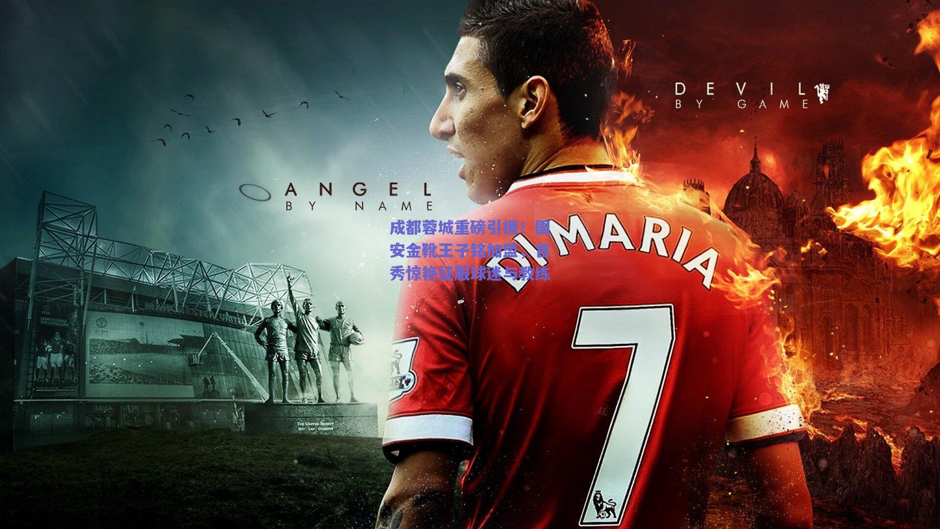 成都蓉城重磅引援！国安金靴王子铭加盟，首秀惊艳征服球迷与教练